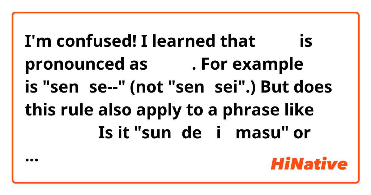 I'm confused! 😕

I learned that「えい」 is pronounced as 「えー」. For example 先生 is "sen・se--" (not "sen・sei".)

But does this rule also apply to a  phrase like 住んでいます？ Is it "sun・de・ i・ masu" or "sun・ de--・masu" ??

