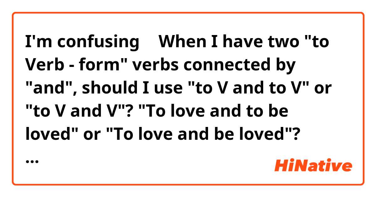 I'm confusing 🤯

When I have two "to Verb - form" verbs connected by "and", should I use "to V and to V" or "to V and V"? 

"To love and to be loved" or "To love and be loved"? 

Thank youu! 