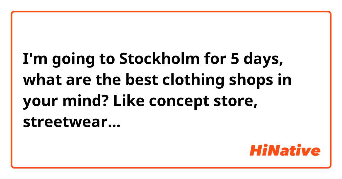 I'm going to Stockholm for 5 days, what are the best clothing shops in your mind? Like concept store, streetwear...