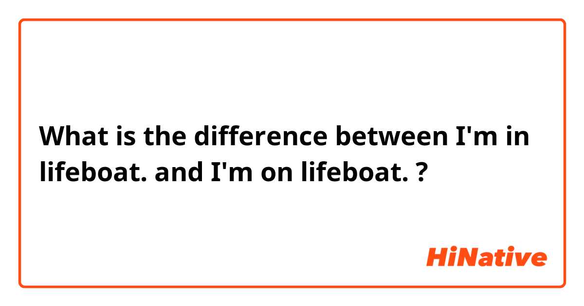 What is the difference between I'm in lifeboat.  and I'm on lifeboat.  ?