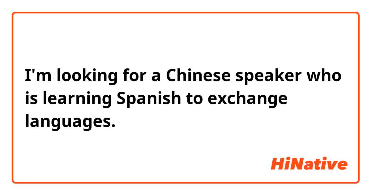 I'm looking for a Chinese speaker who is learning Spanish to exchange languages. 