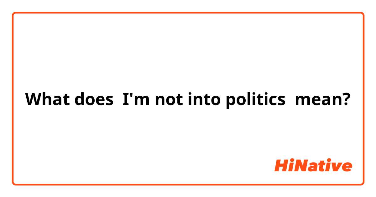What does I'm not into politics mean?
