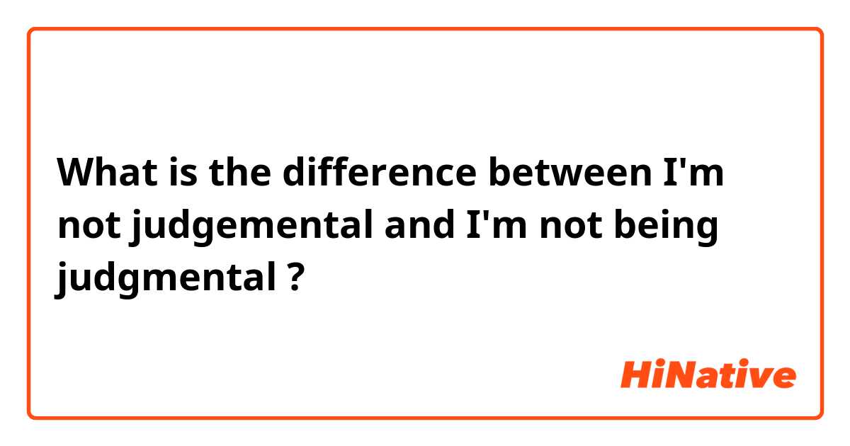 What is the difference between I'm not judgemental and I'm not being judgmental ?