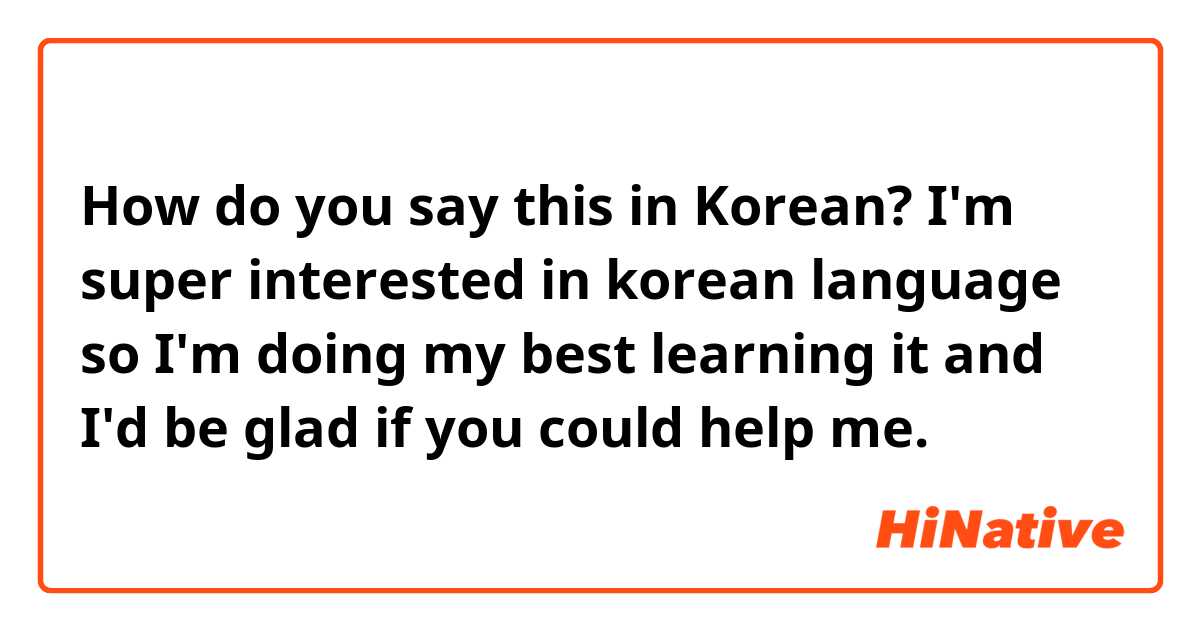 How do you say this in Korean? I'm super interested in korean language so I'm doing my best learning it and I'd be glad if you could help me.