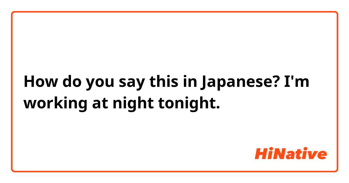 How do you say this in Japanese? I'm working at night tonight.