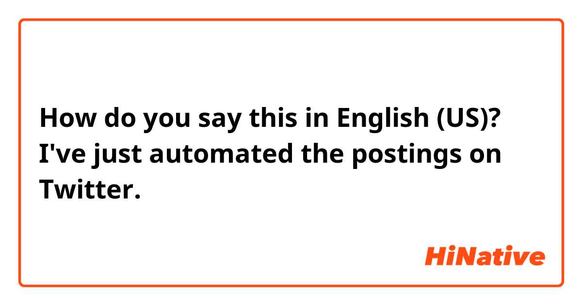How do you say this in English (US)? I've just automated the postings on Twitter. 