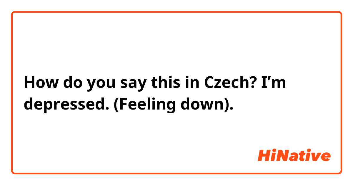 How do you say this in Czech? I’m depressed. (Feeling down). 