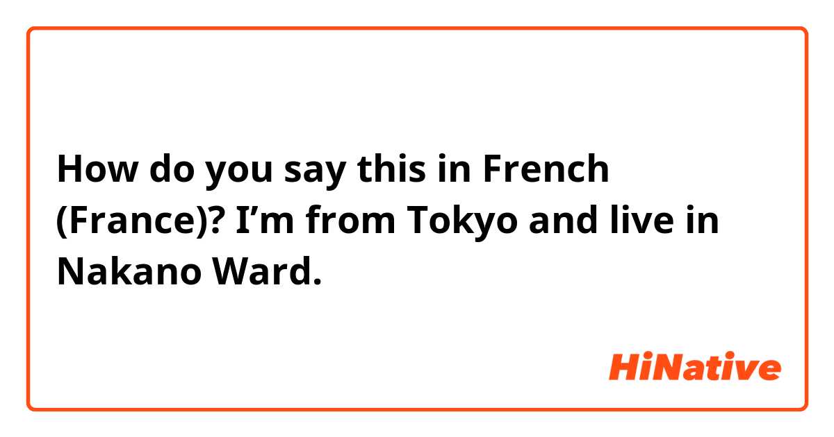 How do you say this in French (France)? I’m from Tokyo and live in Nakano Ward. 