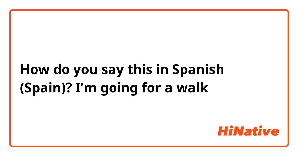 How do you say this in Spanish (Spain)? I’m going for a walk