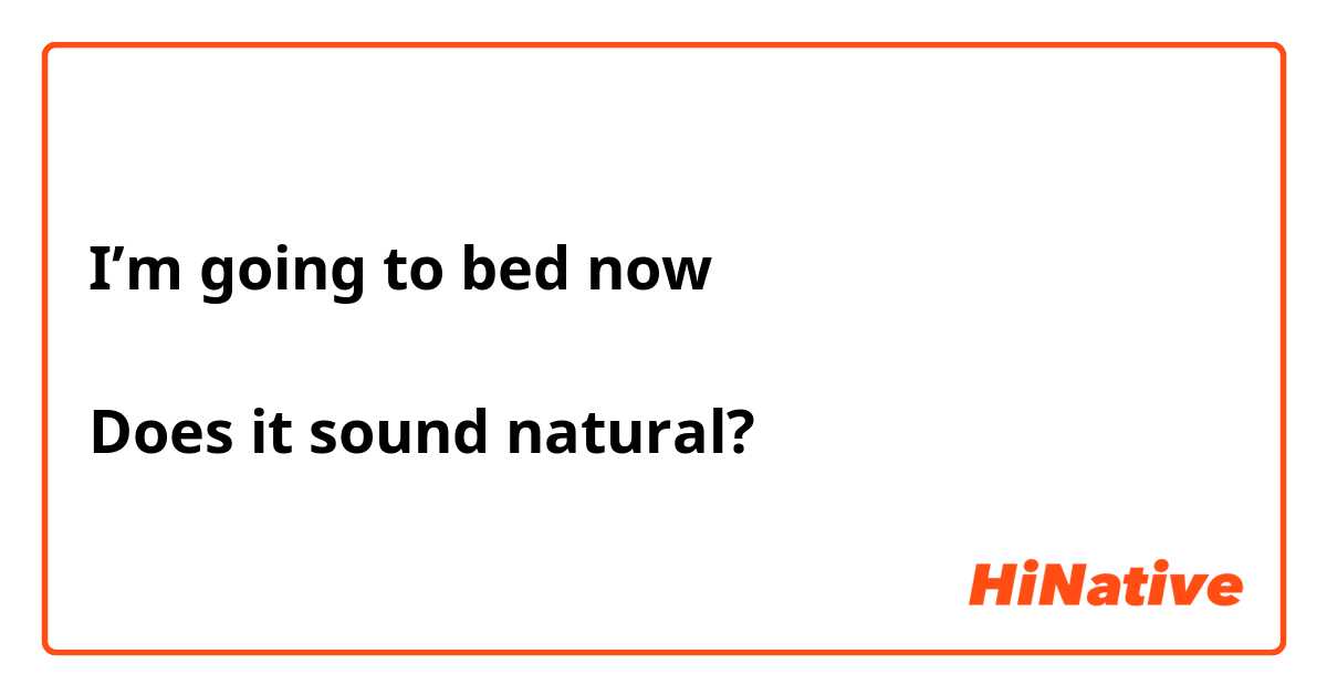 I’m going to bed now

Does it sound natural?