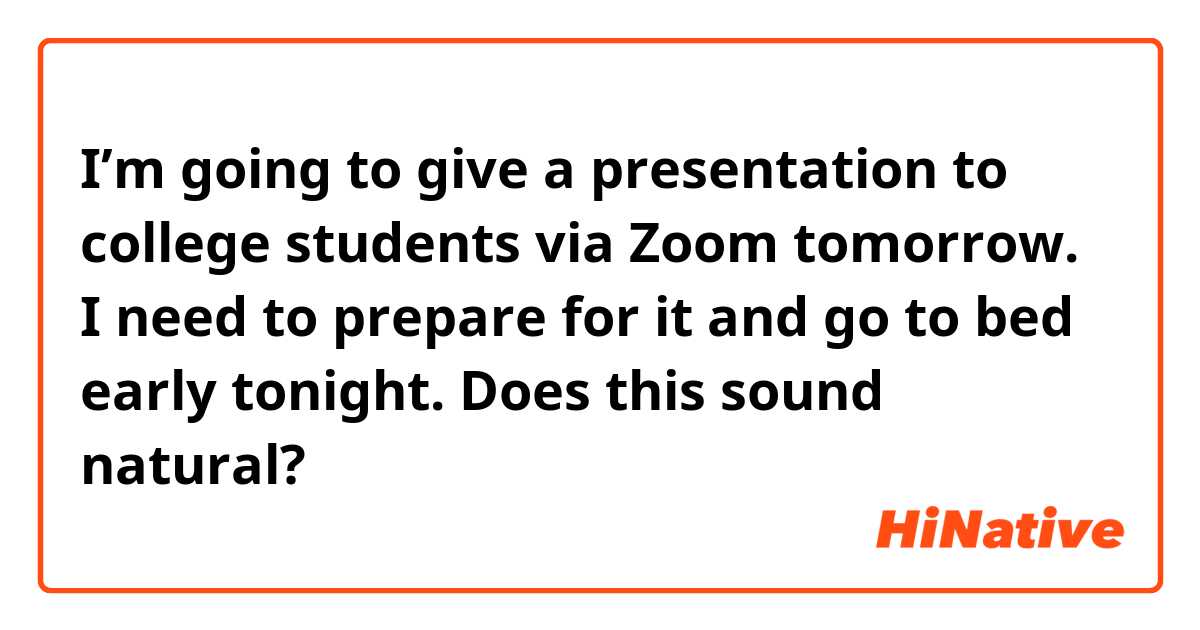 I’m going to give a presentation to college students via Zoom tomorrow.
I need to prepare for it and go to bed early tonight.

Does this sound natural?