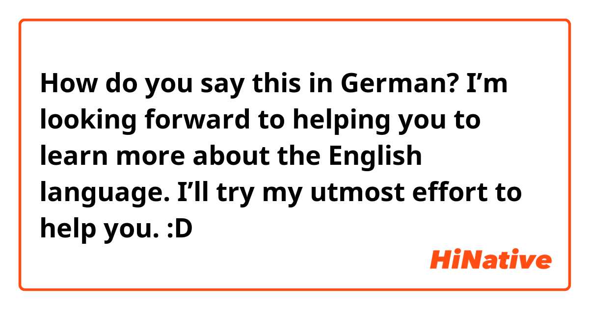 How do you say this in German? I’m looking forward to helping you to learn more about the English language. I’ll try my utmost effort to help you. :D