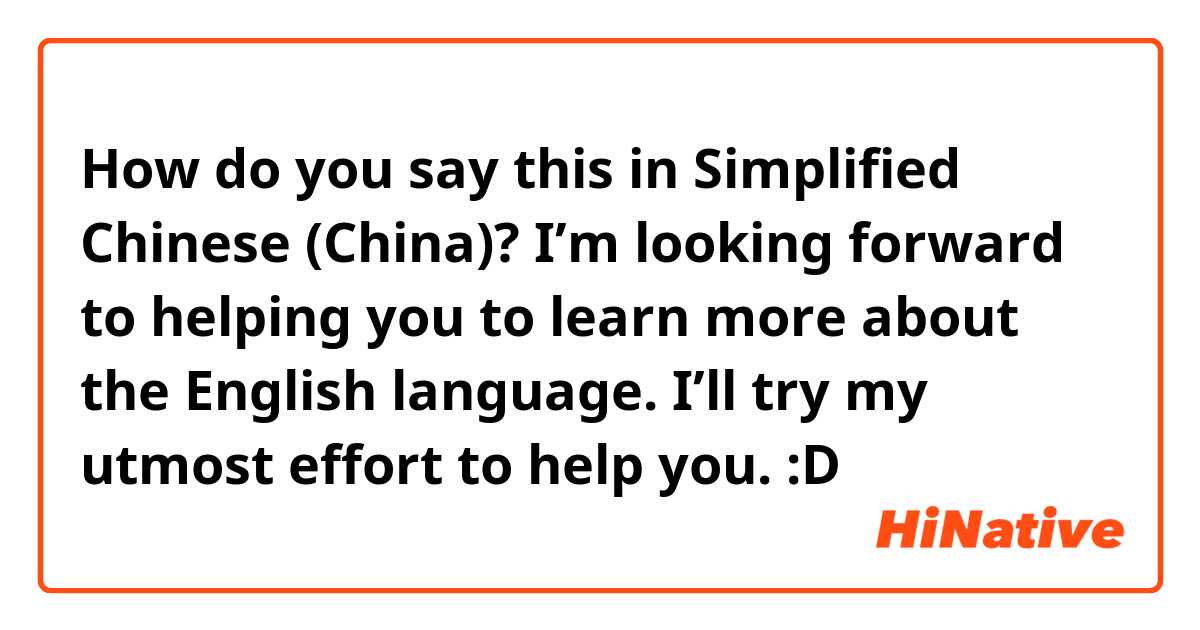 How do you say this in Simplified Chinese (China)? I’m looking forward to helping you to learn more about the English language. I’ll try my utmost effort to help you. :D