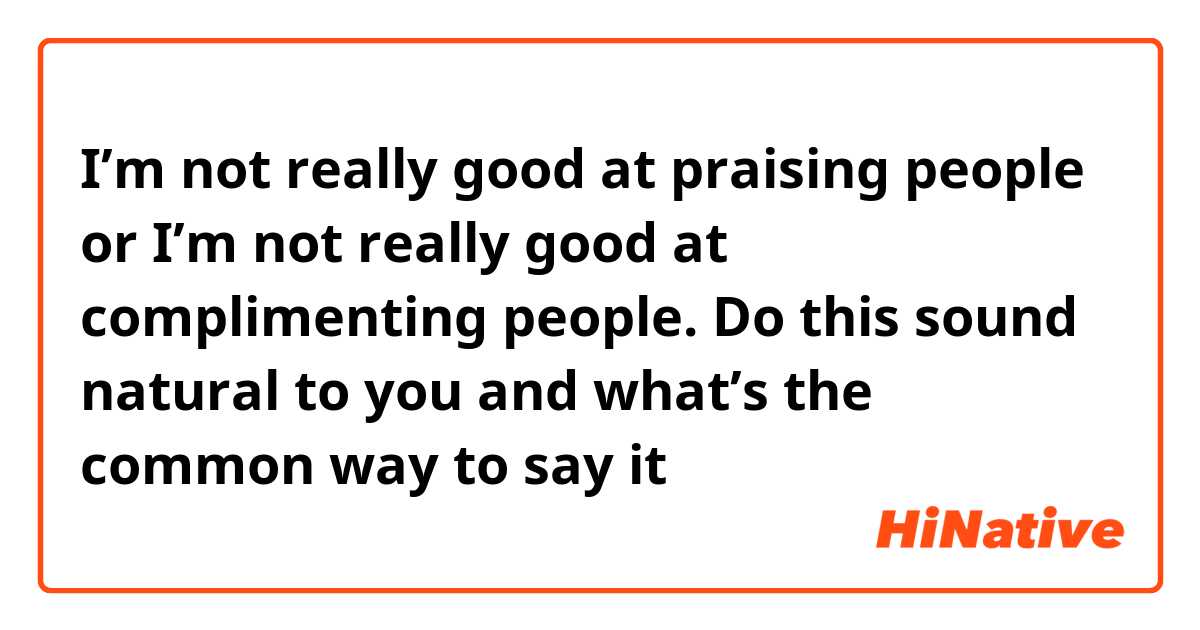 I’m not really good at praising people or I’m not really good at complimenting people. Do this sound natural to you and what’s the common way to say it