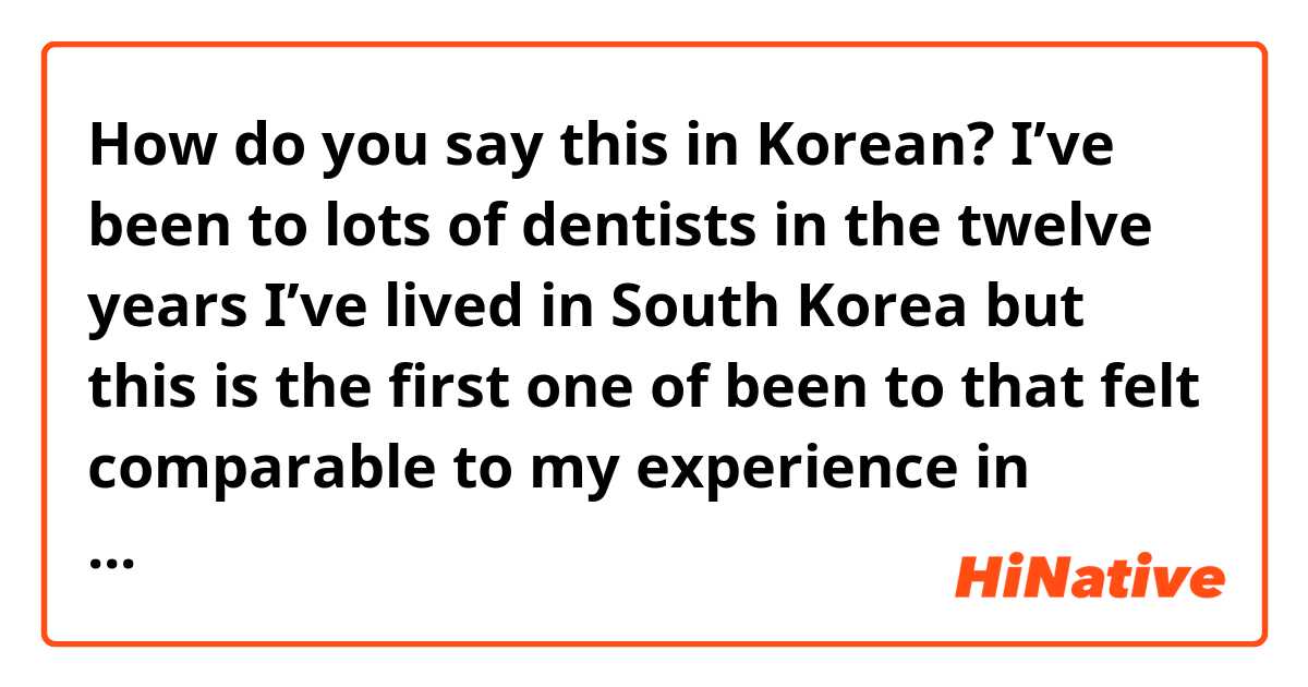 How do you say this in Korean? I’ve been to lots of dentists in the twelve years I’ve lived in South Korea but this is the first one of been to that felt comparable to my experience in America. The dentist was not aggressive in recommending a lot of work on my son’s teeth.