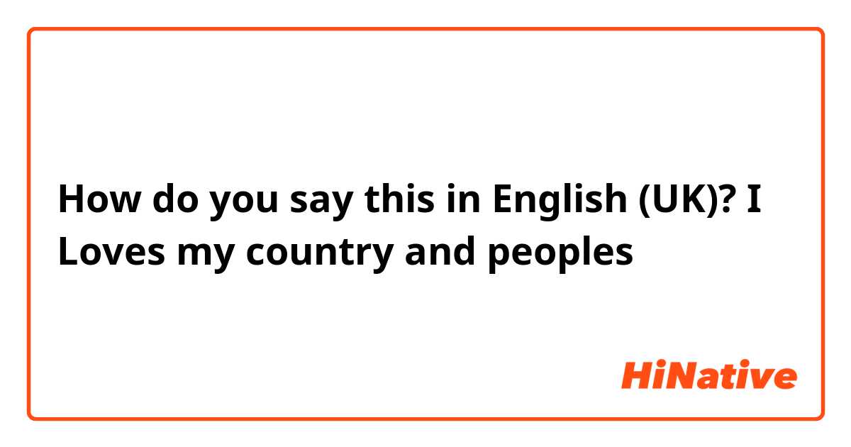 How do you say this in English (UK)? I Loves my country and peoples