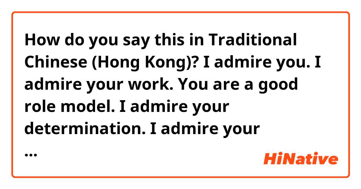 How do you say this in Traditional Chinese (Hong Kong)? I admire you. I admire your work. You are a good role model. I admire your determination. I admire your perseverance. 