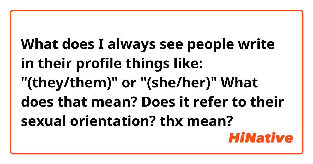What does I always see people write in their profile things like: "(they/them)" or "(she/her)"
What does that mean? Does it refer to their sexual orientation? thx mean?