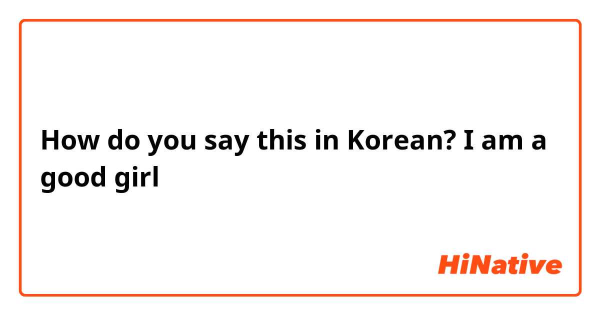 How do you say this in Korean? I am a good girl