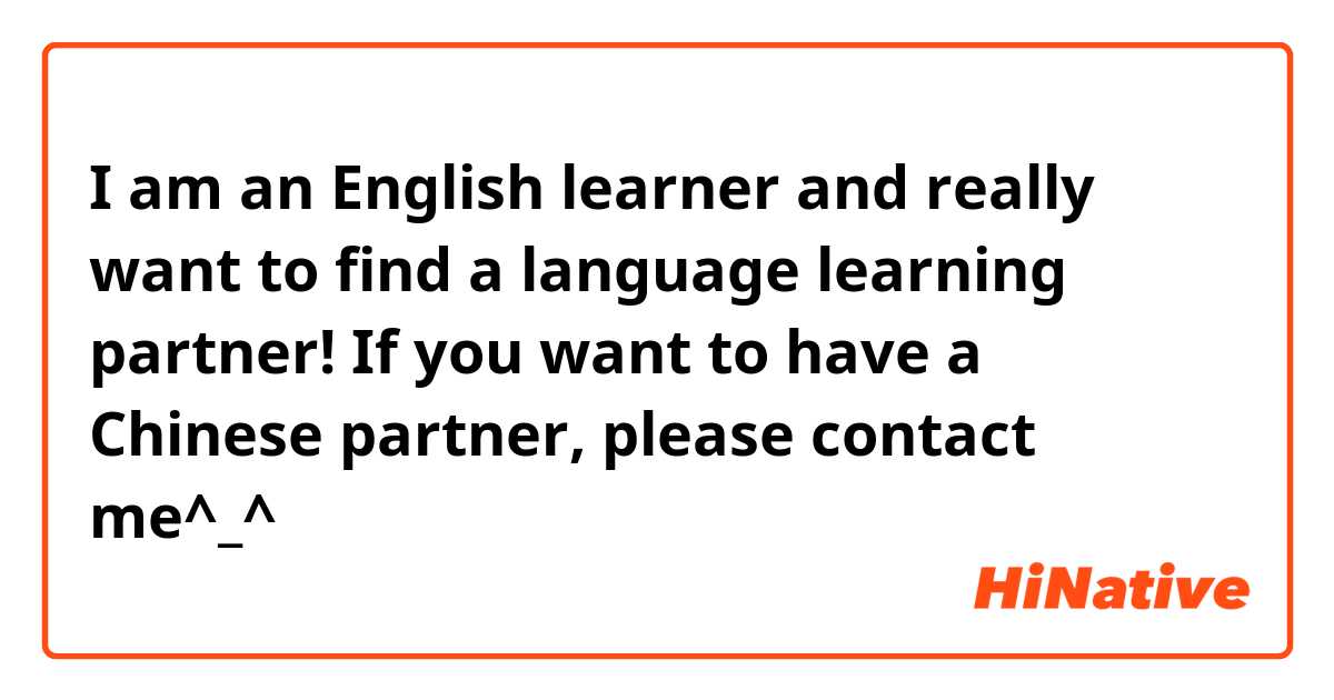 I am an English learner and really want to find a language learning partner! If you want to have a Chinese  partner, please contact me^_^