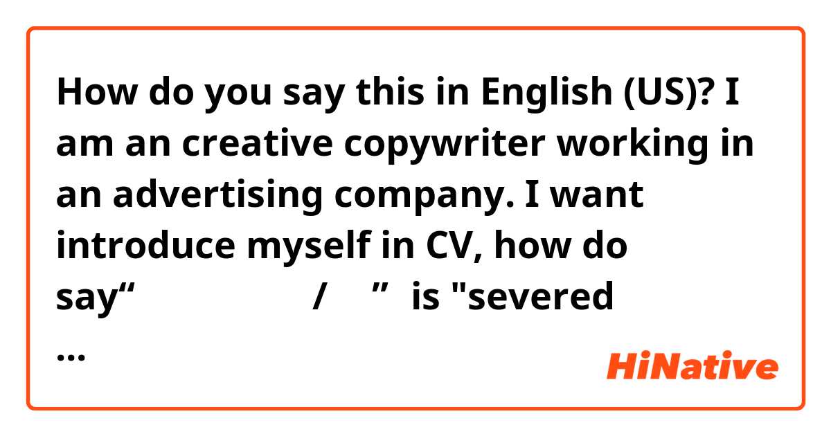 How do you say this in English (US)? I am an creative copywriter working in an advertising company. I want introduce myself in CV, how do say“曾经服务过的品牌/客户”，is "severed clients/brands"right?