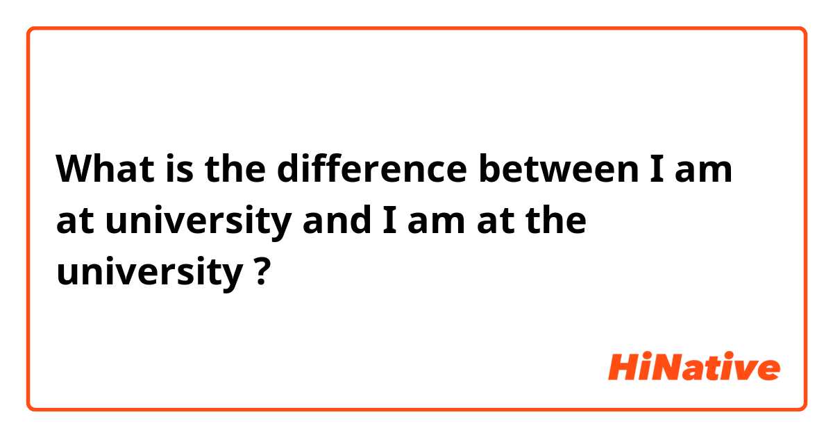 What is the difference between I am at university  and I am at the university  ?