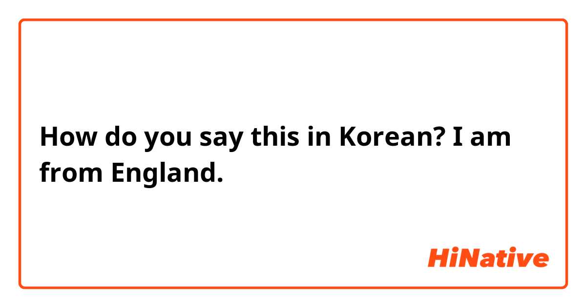 How do you say this in Korean? I am from England.