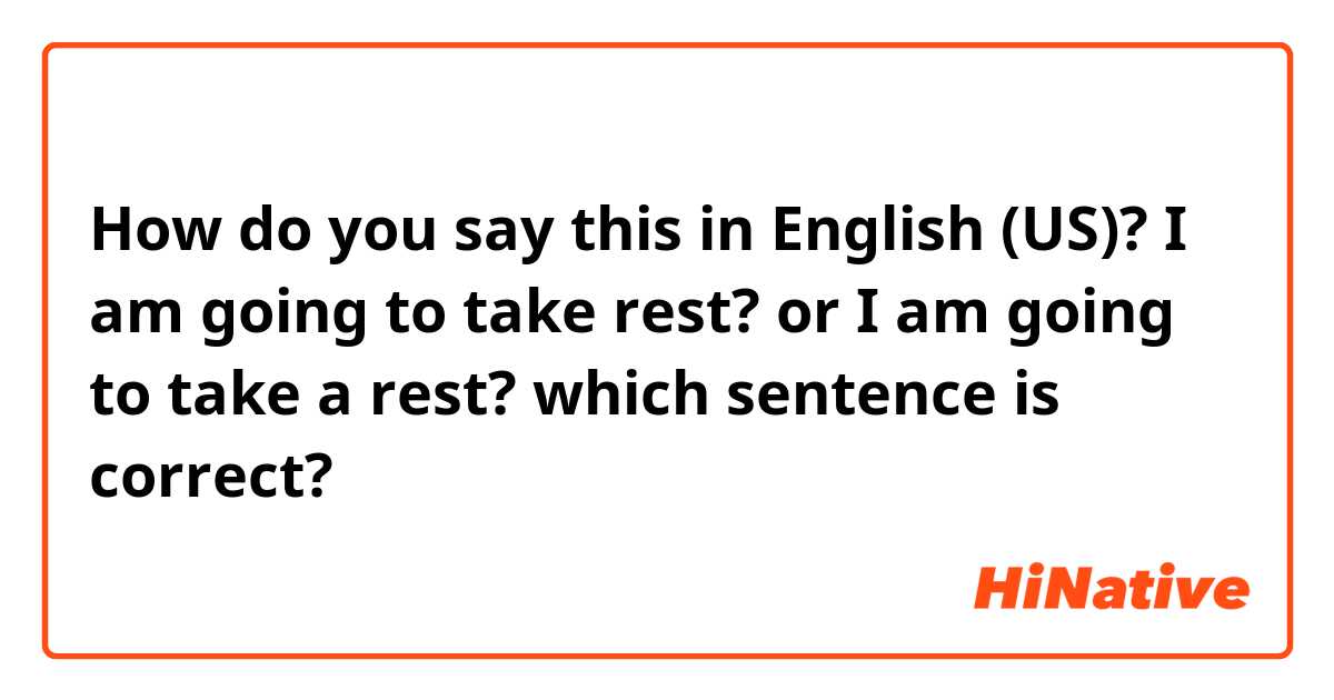 How do you say this in English (US)? I am going to take rest?

 or I am going to take a rest?
which sentence is correct?