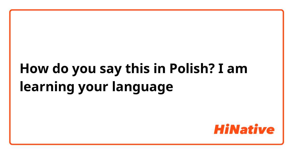 How do you say this in Polish? I am learning your language