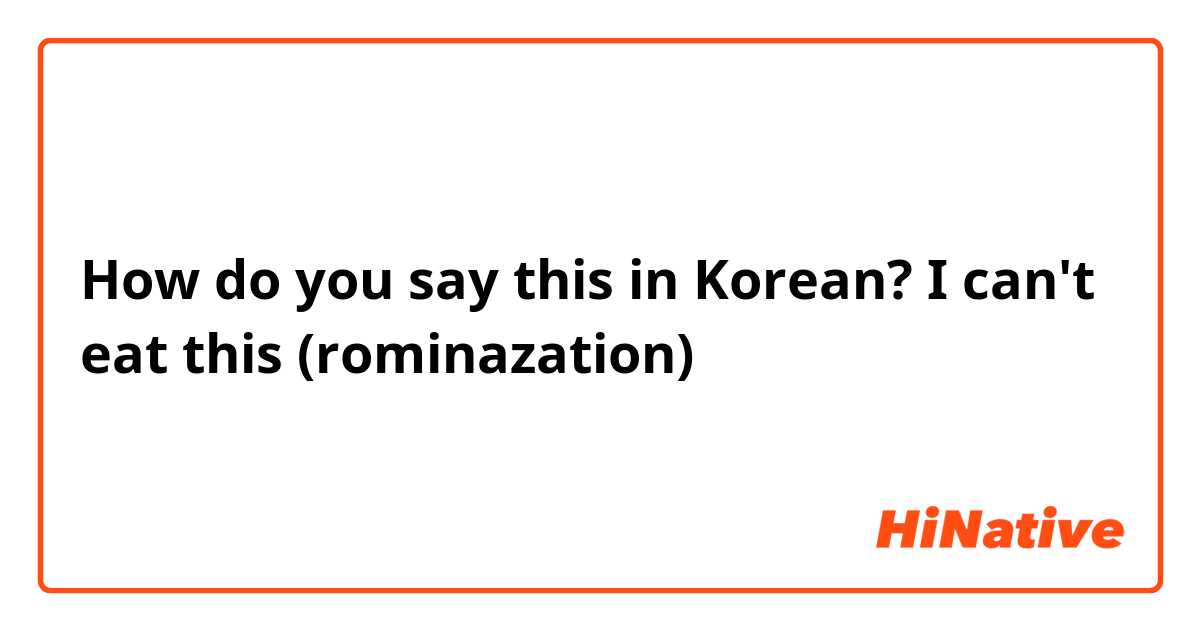 How do you say this in Korean? I can't eat this (rominazation)