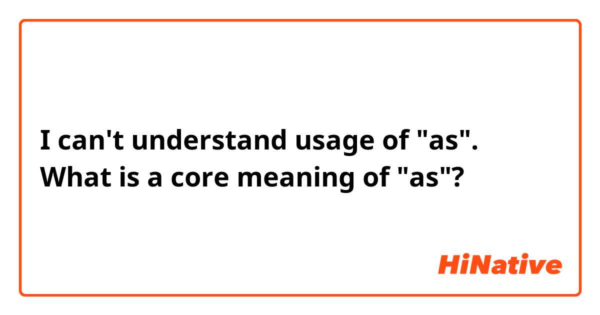 I can't understand usage of "as".
What is a core meaning of "as"?