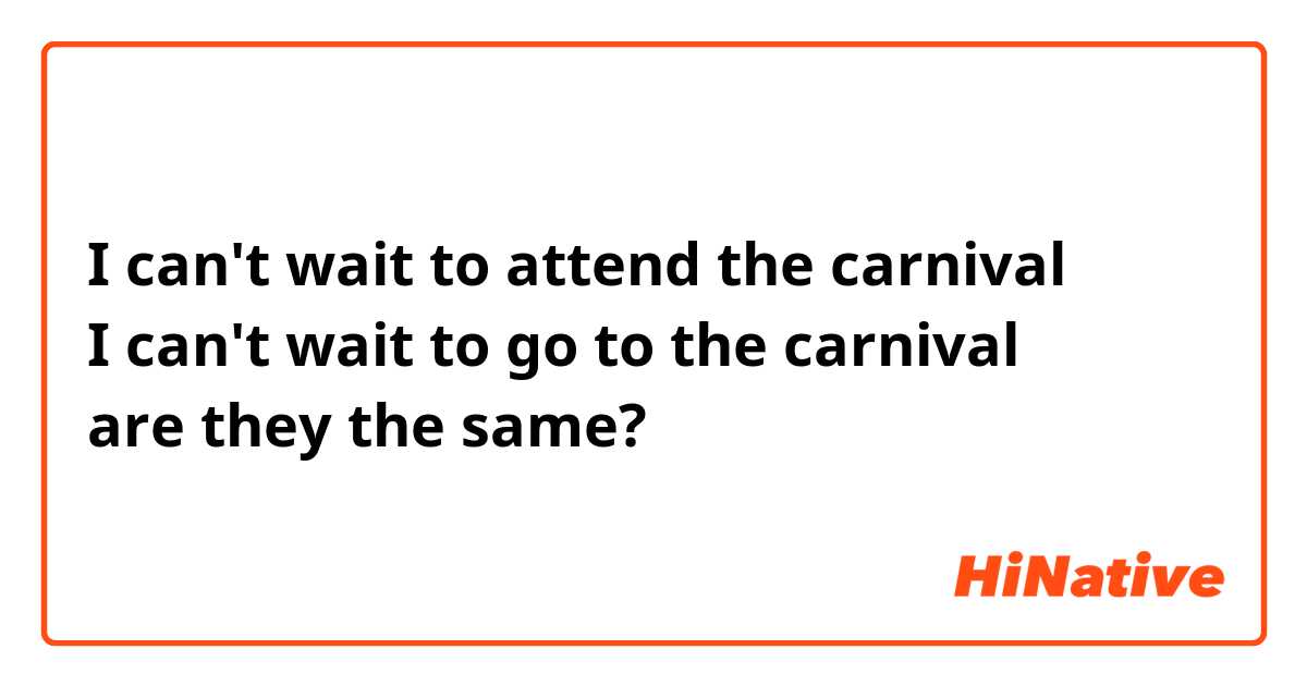 I can't wait to attend the carnival
I can't wait to go to the carnival
are they the same?