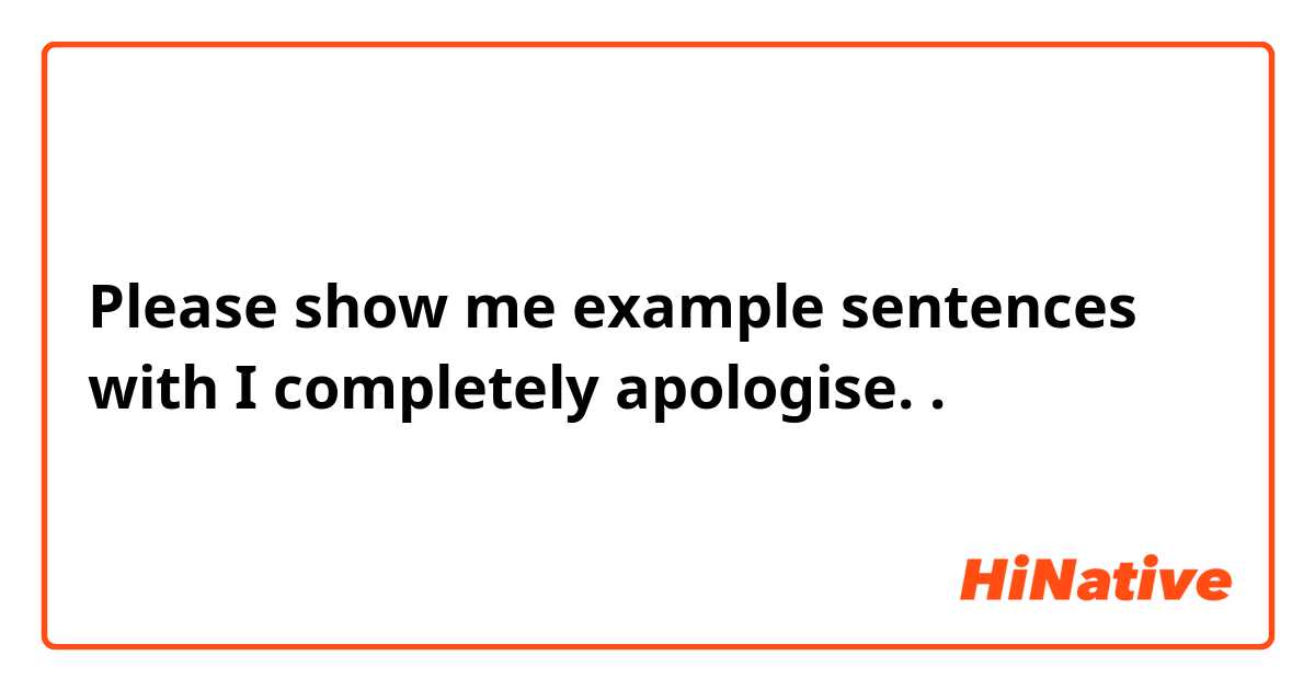 Please show me example sentences with I completely apologise..