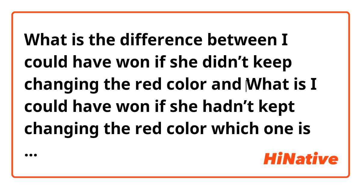 What is the difference between I could have won if she didn’t keep changing the red color  and ‎What is I could have won if she hadn’t kept changing the red color which one is correct? and why ?