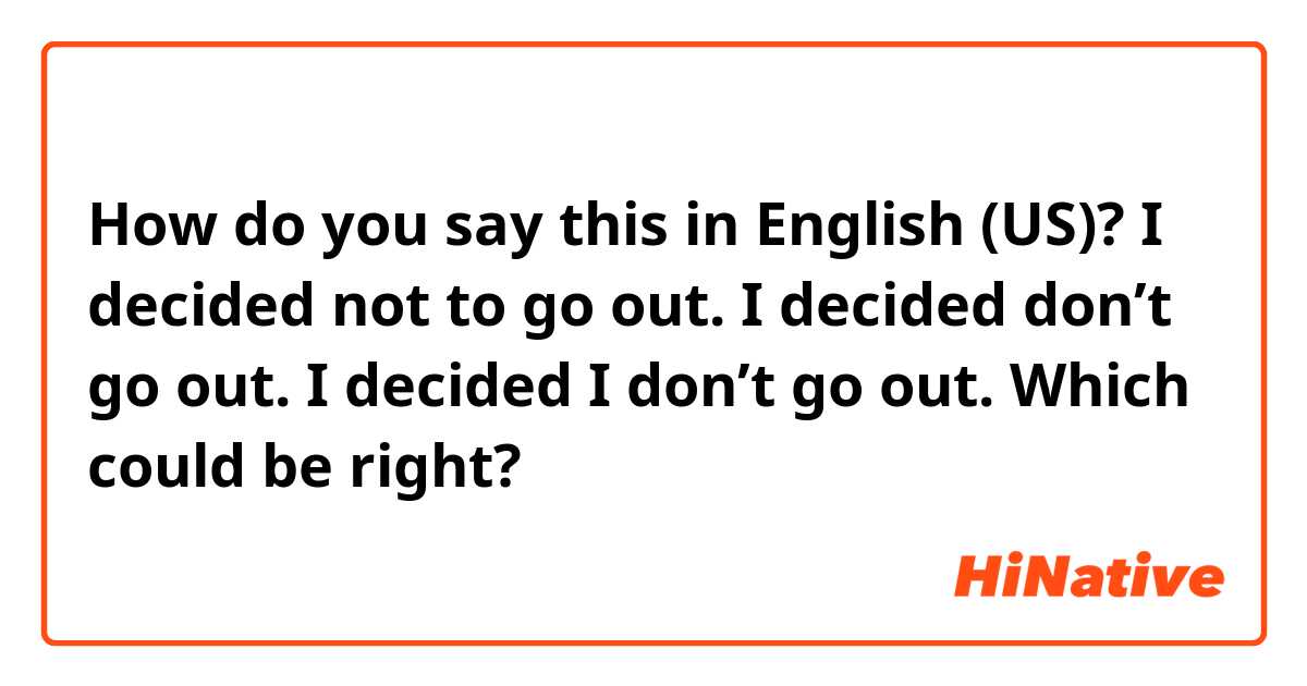 How do you say this in English (US)? I decided not to go out.
I decided don’t go out.
I decided I don’t go out.

Which could be right?