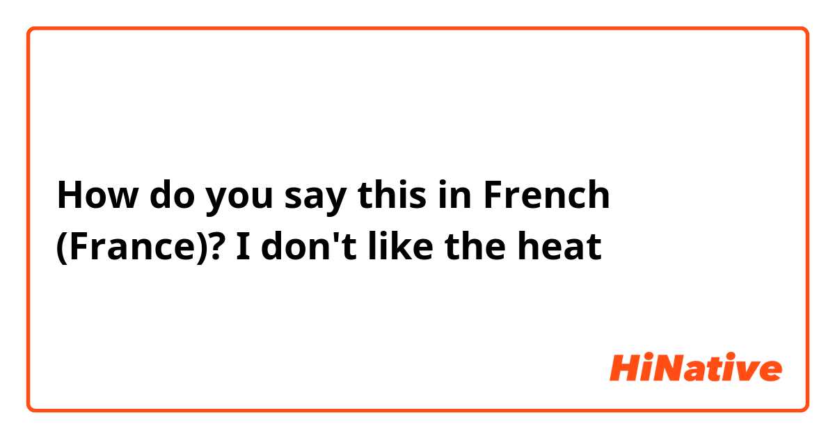 How do you say this in French (France)? I don't like the heat 