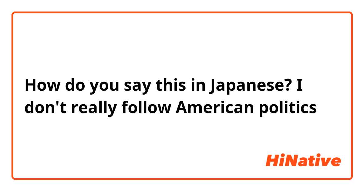How do you say this in Japanese? I don't really follow American politics