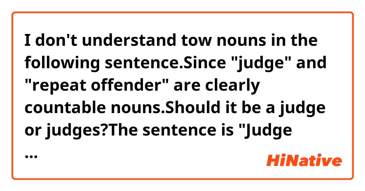 I don't understand tow nouns in the following sentence.Since "judge" and "repeat offender" are clearly countable nouns.Should it be a judge or judges?The sentence is "Judge decries same conduct,imposes stiffer sentence on repeat offender from Mobile"