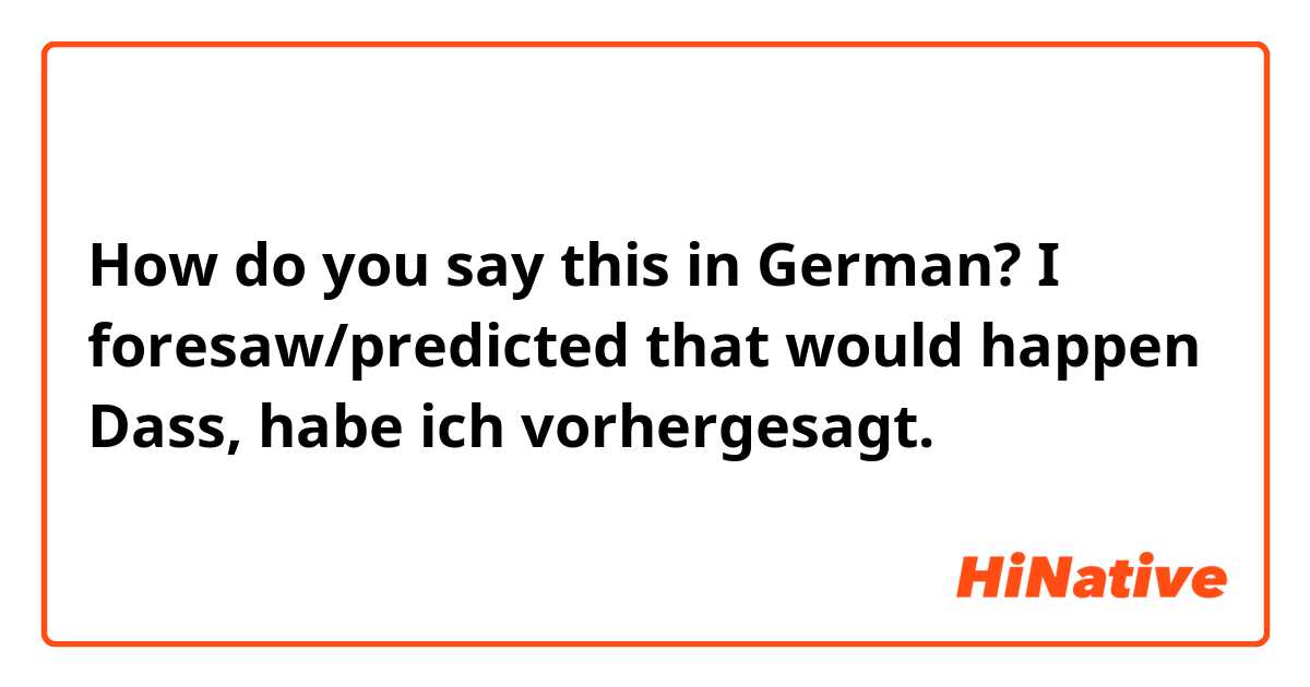 How do you say this in German? I foresaw/predicted that would happen 

Dass, habe ich vorhergesagt.
