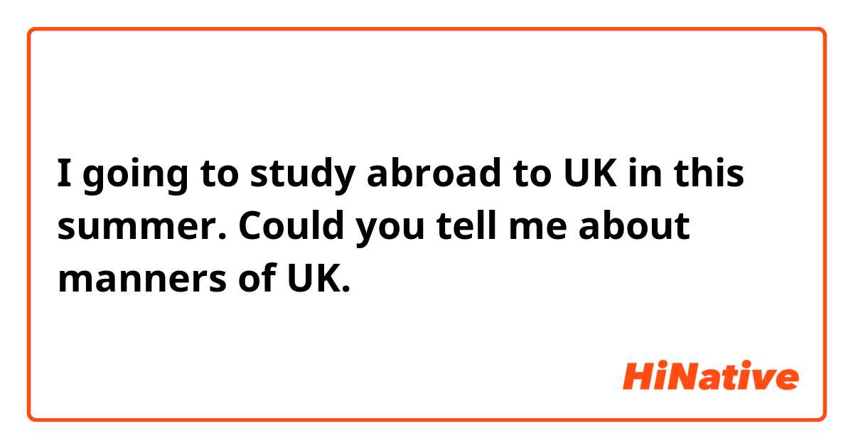 I going to study abroad to UK in this summer.  
Could you tell me about manners of UK. 


