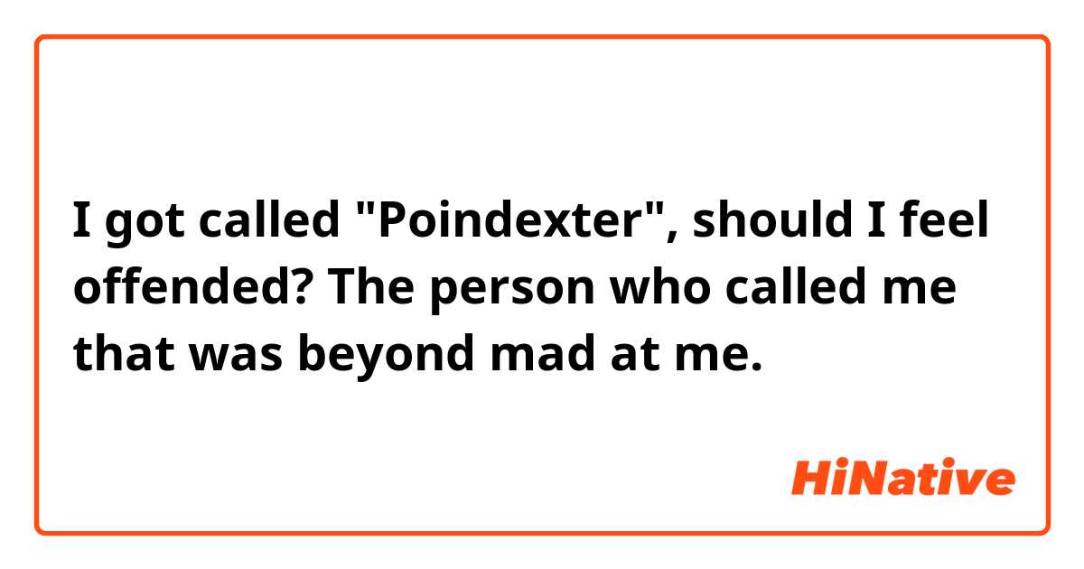 I got called "Poindexter", should I feel offended? The person who called me that was beyond mad at me. 😂 