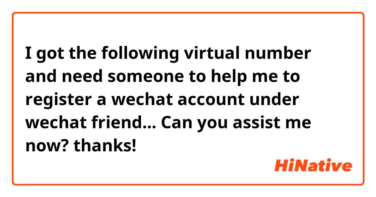 I got the following virtual number and need someone to help me to register a wechat account under wechat friend... Can you assist me now? thanks!