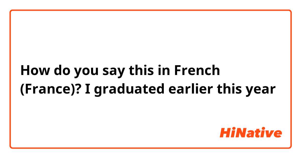 How do you say this in French (France)? I graduated earlier this year