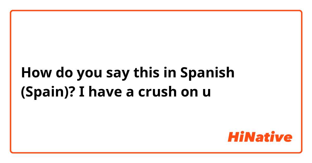 How do you say this in Spanish (Spain)? I have a crush on u