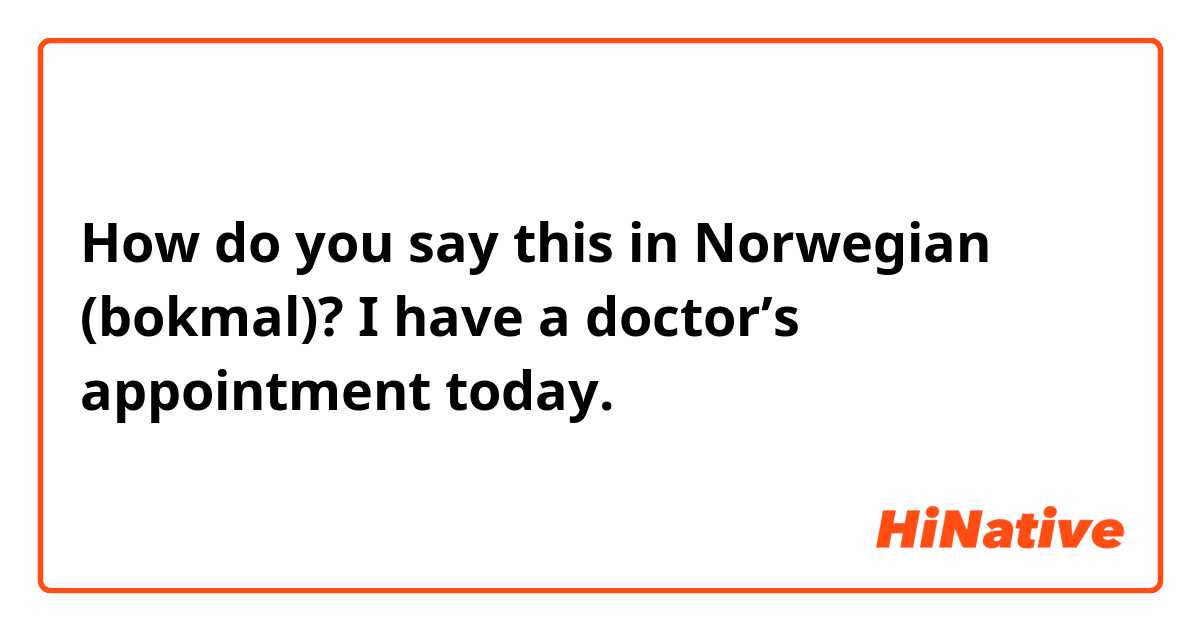 How do you say this in Norwegian (bokmal)? I have a doctor’s appointment today.