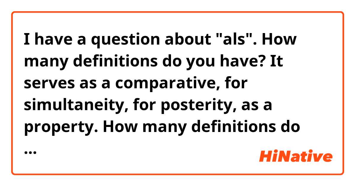 I have a question about "als". How many definitions do you have? It serves as a comparative, for simultaneity, for posterity, as a property. How many definitions do you have? Can you explain each deficiency?