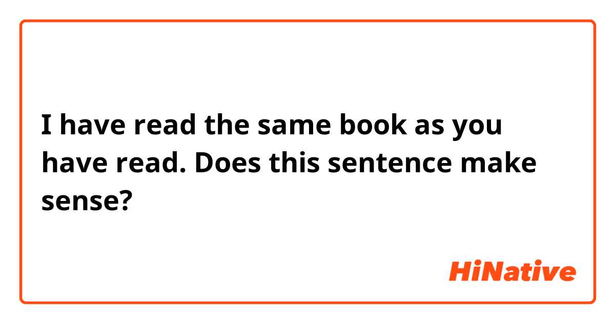 I have read the same book as you have read.

Does this sentence make sense?