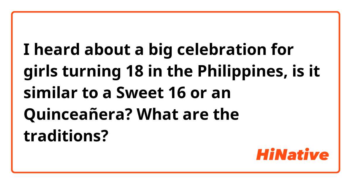 I heard about a big celebration for girls turning 18 in the Philippines, is it similar to a Sweet 16 or an Quinceañera? What are the traditions? 