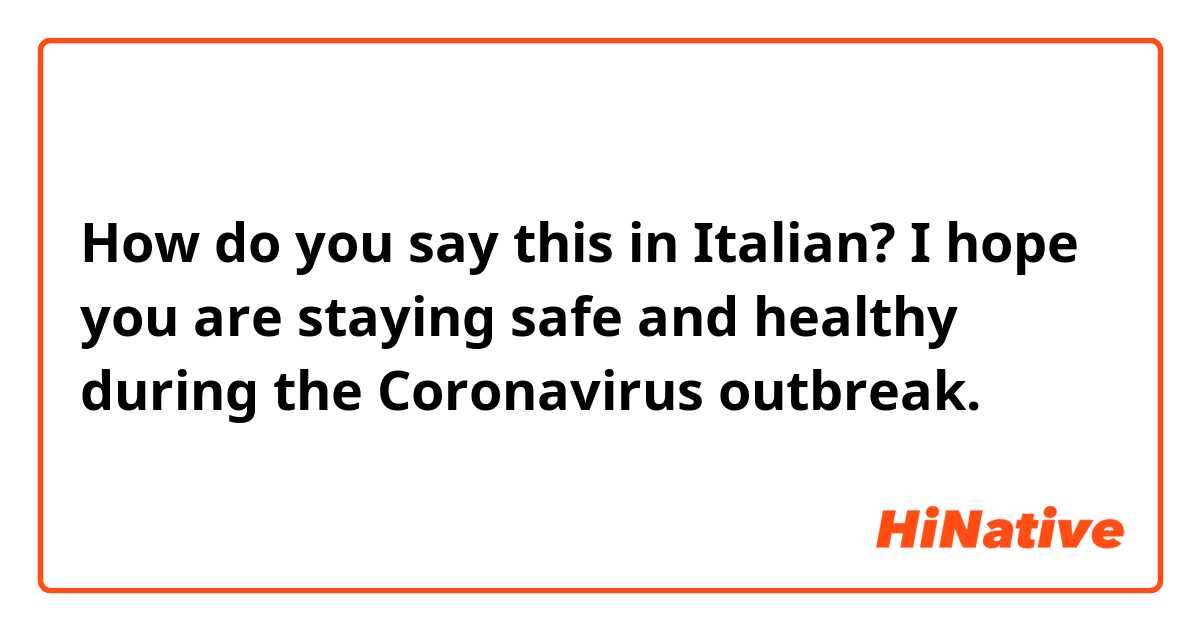 How do you say this in Italian? I hope you are staying safe and healthy during the Coronavirus outbreak.