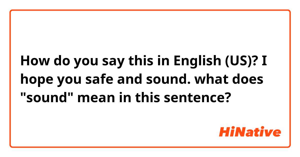 How do you say this in English (US)? I hope you safe and sound. what does "sound" mean in this sentence?